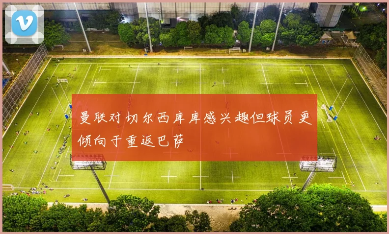 曼联对切尔西库库感兴趣但球员更倾向于重返巴萨