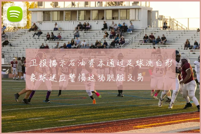 卫报揭示石油资本通过足球洗白形象球迷应警惕这场肮脏交易