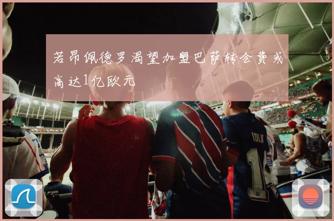 若昂佩德罗渴望加盟巴萨转会费或高达1亿欧元