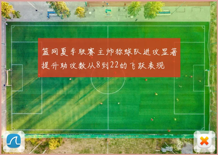 篮网夏季联赛主帅称球队进攻显著提升助攻数从8到22的飞跃表现