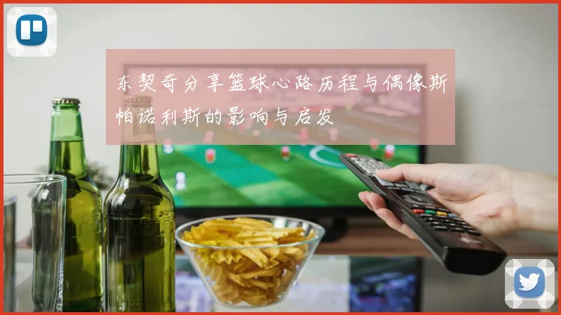 东契奇分享篮球心路历程与偶像斯帕诺利斯的影响与启发