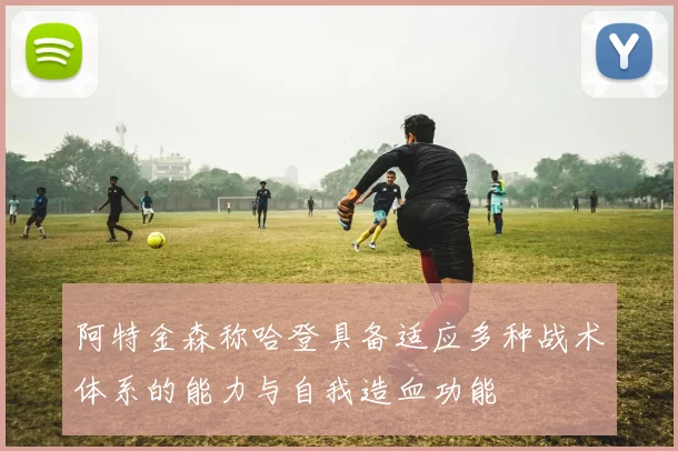 阿特金森称哈登具备适应多种战术体系的能力与自我造血功能