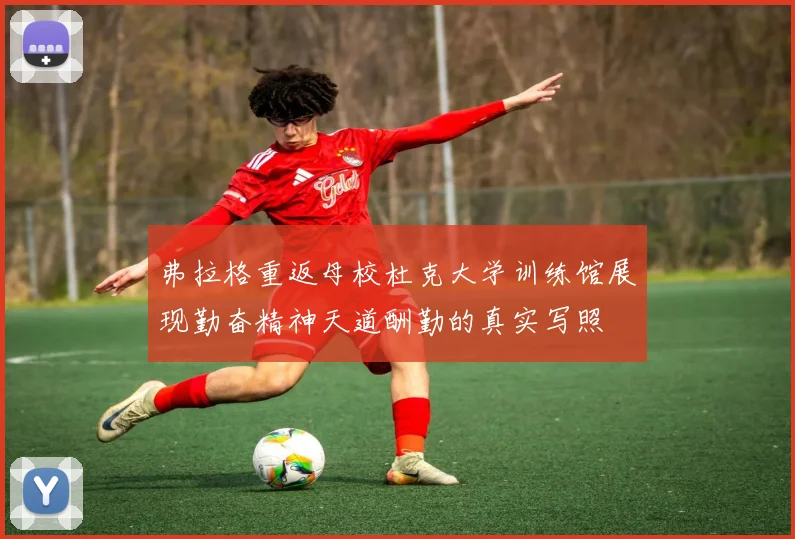 弗拉格重返母校杜克大学训练馆展现勤奋精神天道酬勤的真实写照