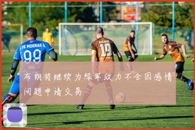 布朗将继续为绿军效力不会因感情问题申请交易